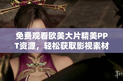 免费观看欧美大片精美PPT资源，轻松获取影视素材分享