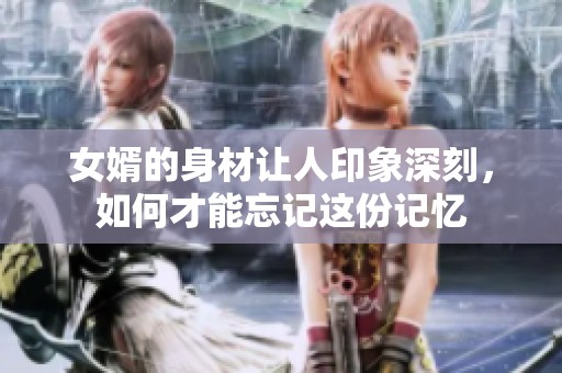 女婿的身材让人印象深刻，如何才能忘记这份记忆