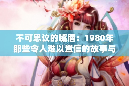 不可思议的嘴唇：1980年那些令人难以置信的故事与传说
