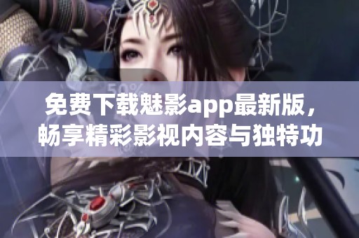 免费下载魅影app最新版，畅享精彩影视内容与独特功能