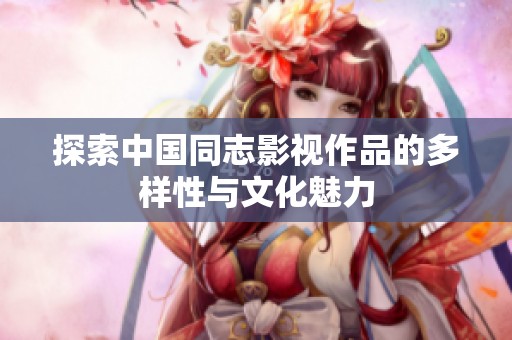 探索中国同志影视作品的多样性与文化魅力