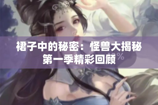 裙子中的秘密：怪兽大揭秘第一季精彩回顾