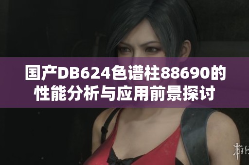 国产DB624色谱柱88690的性能分析与应用前景探讨