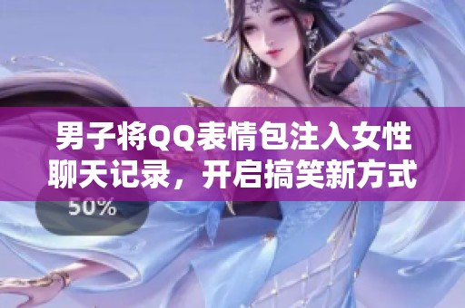 男子将QQ表情包注入女性聊天记录，开启搞笑新方式