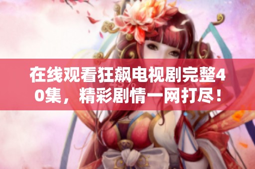 在线观看狂飙电视剧完整40集，精彩剧情一网打尽！