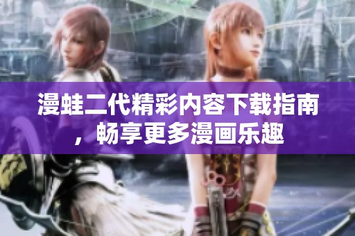 漫蛙二代精彩内容下载指南，畅享更多漫画乐趣