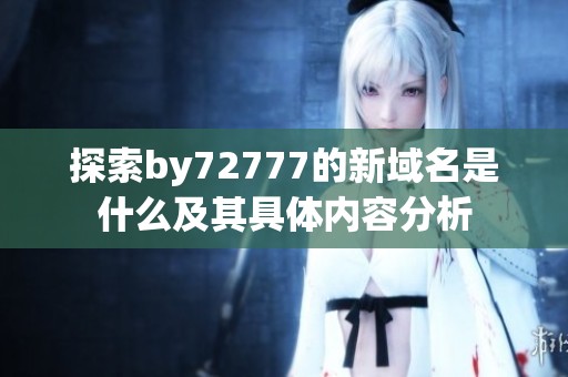 探索by72777的新域名是什么及其具体内容分析