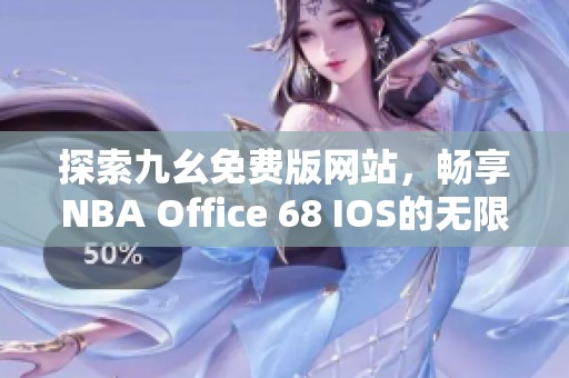 探索九幺免费版网站，畅享NBA Office 68 IOS的无限乐趣