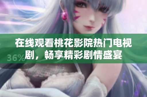 在线观看桃花影院热门电视剧，畅享精彩剧情盛宴
