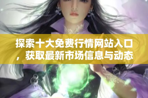 探索十大免费行情网站入口，获取最新市场信息与动态