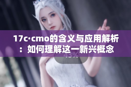 17c·cmo的含义与应用解析：如何理解这一新兴概念