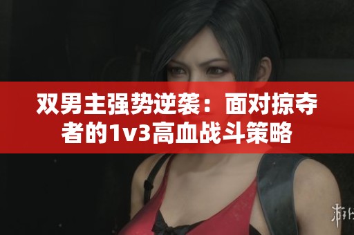 双男主强势逆袭：面对掠夺者的1v3高血战斗策略