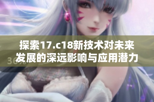 探索17.c18新技术对未来发展的深远影响与应用潜力