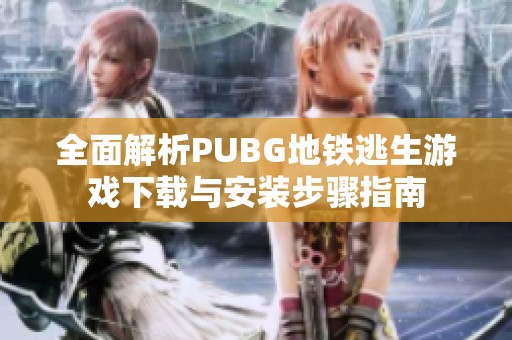 全面解析PUBG地铁逃生游戏下载与安装步骤指南