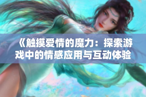 《触摸爱情的魔力：探索游戏中的情感应用与互动体验》