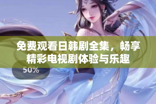免费观看日韩剧全集，畅享精彩电视剧体验与乐趣