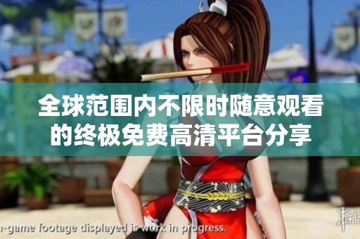 全球范围内不限时随意观看的终极免费高清平台分享