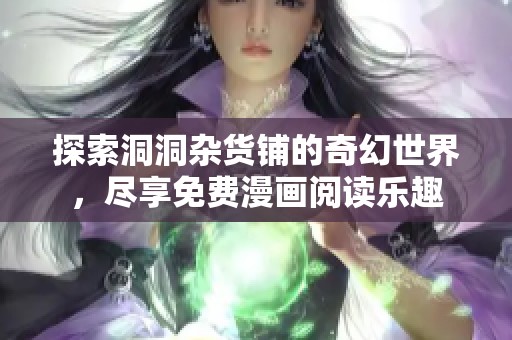 探索洞洞杂货铺的奇幻世界，尽享免费漫画阅读乐趣