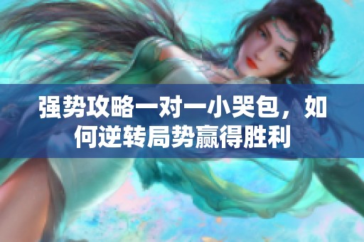 强势攻略一对一小哭包，如何逆转局势赢得胜利