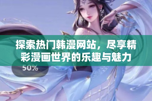 探索热门韩漫网站，尽享精彩漫画世界的乐趣与魅力