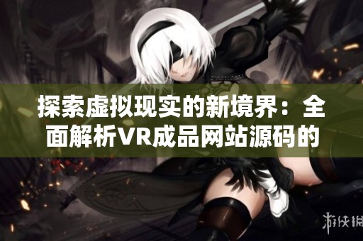 探索虚拟现实的新境界：全面解析VR成品网站源码的奥秘