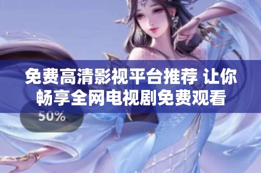 免费高清影视平台推荐 让你畅享全网电视剧免费观看
