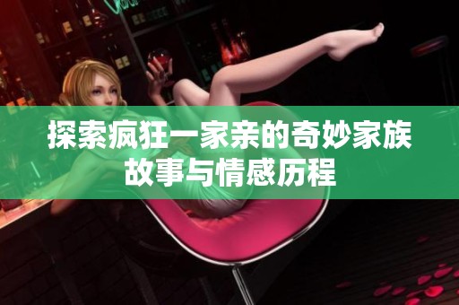 探索疯狂一家亲的奇妙家族故事与情感历程