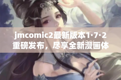 jmcomic2最新版本1·7·2重磅发布，尽享全新漫画体验！