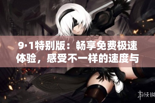 9·1特别版：畅享免费极速体验，感受不一样的速度与激情