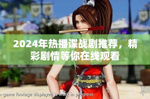 2024年热播谍战剧推荐，精彩剧情等你在线观看