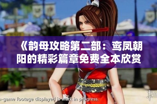 《韵母攻略第二部：鸾凤朝阳的精彩篇章免费全本欣赏》