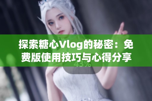 探索糖心Vlog的秘密：免费版使用技巧与心得分享