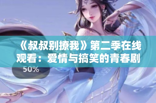 《叔叔别撩我》第二季在线观看：爱情与搞笑的青春剧集回归