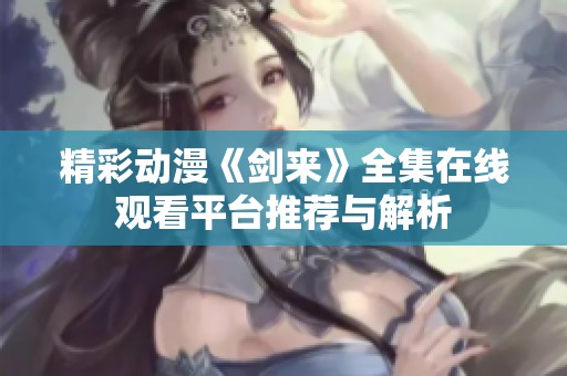 精彩动漫《剑来》全集在线观看平台推荐与解析