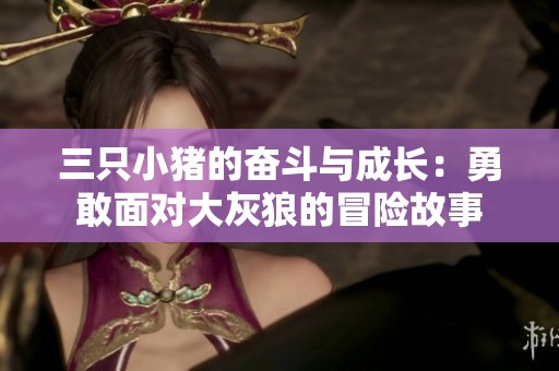 三只小猪的奋斗与成长：勇敢面对大灰狼的冒险故事
