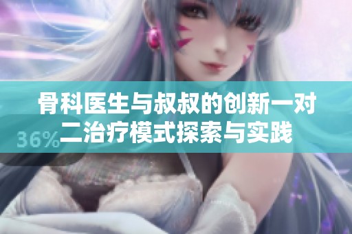 骨科医生与叔叔的创新一对二治疗模式探索与实践