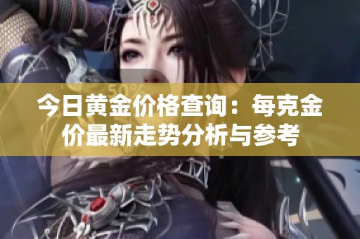 今日黄金价格查询：每克金价最新走势分析与参考