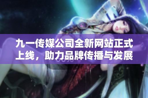 九一传媒公司全新网站正式上线，助力品牌传播与发展
