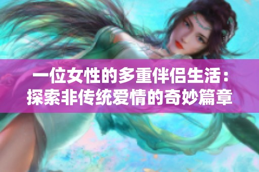 一位女性的多重伴侣生活：探索非传统爱情的奇妙篇章