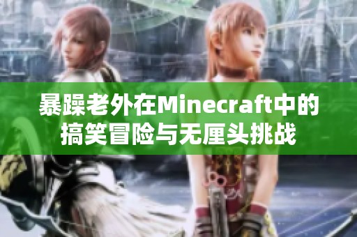 暴躁老外在Minecraft中的搞笑冒险与无厘头挑战
