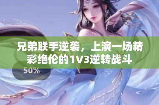 兄弟联手逆袭，上演一场精彩绝伦的1V3逆转战斗