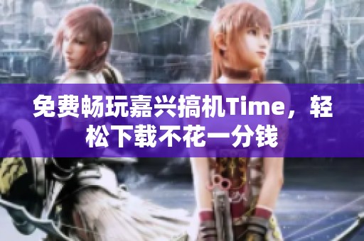 免费畅玩嘉兴搞机Time，轻松下载不花一分钱