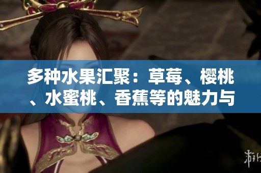 多种水果汇聚：草莓、樱桃、水蜜桃、香蕉等的魅力与营养价值探讨