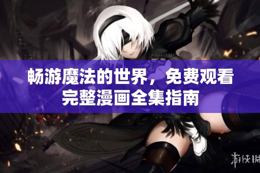 畅游魔法的世界，免费观看完整漫画全集指南