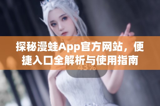 探秘漫蛙App官方网站，便捷入口全解析与使用指南