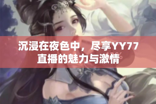 沉浸在夜色中，尽享YY77直播的魅力与激情