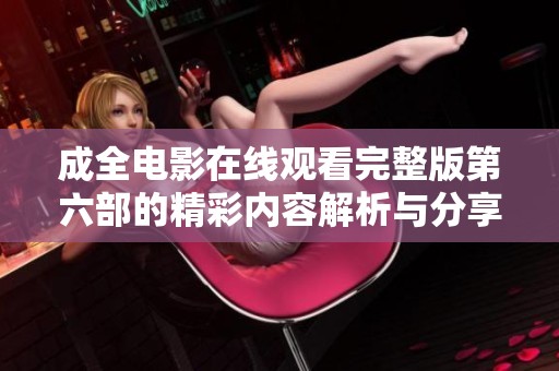 成全电影在线观看完整版第六部的精彩内容解析与分享