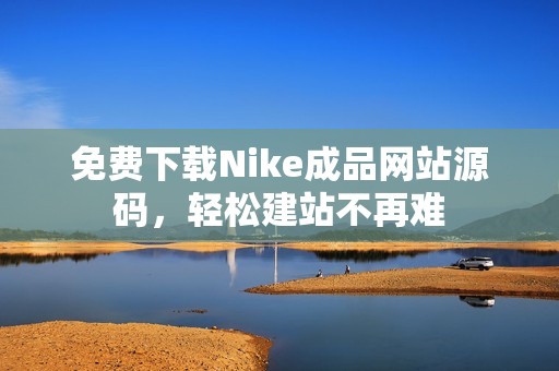 免费下载Nike成品网站源码，轻松建站不再难