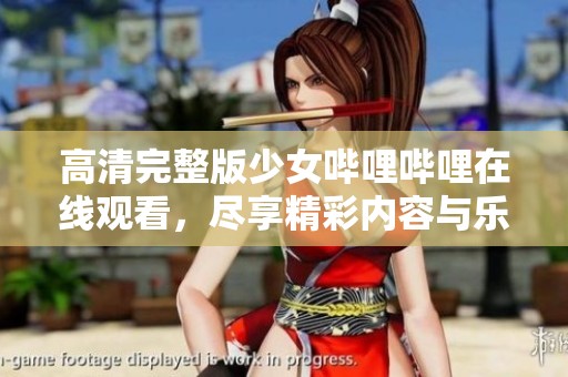 高清完整版少女哔哩哔哩在线观看，尽享精彩内容与乐趣