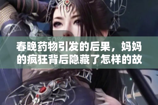 春晚药物引发的后果，妈妈的疯狂背后隐藏了怎样的故事